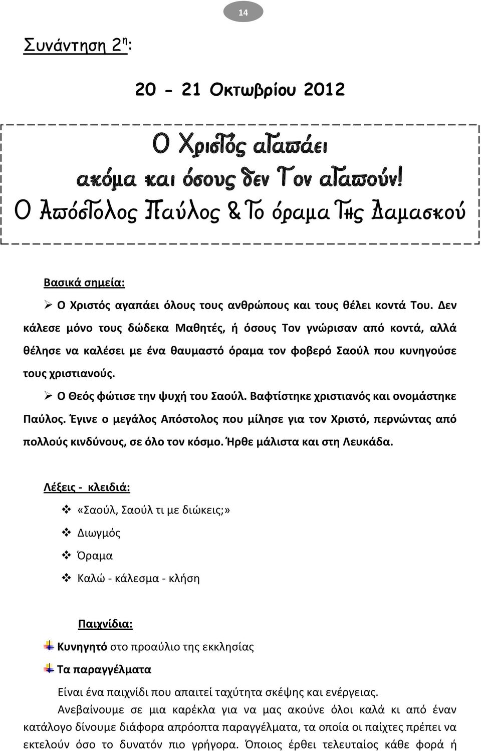 Δεν κάλεςε μόνο τουσ δϊδεκα Μακθτζσ, ι όςουσ Τον γνϊριςαν από κοντά, αλλά κζλθςε να καλζςει με ζνα καυμαςτό όραμα τον φοβερό Σαοφλ που κυνθγοφςε τουσ χριςτιανοφσ. Ο Κεόσ φϊτιςε τθν ψυχι του Σαοφλ.