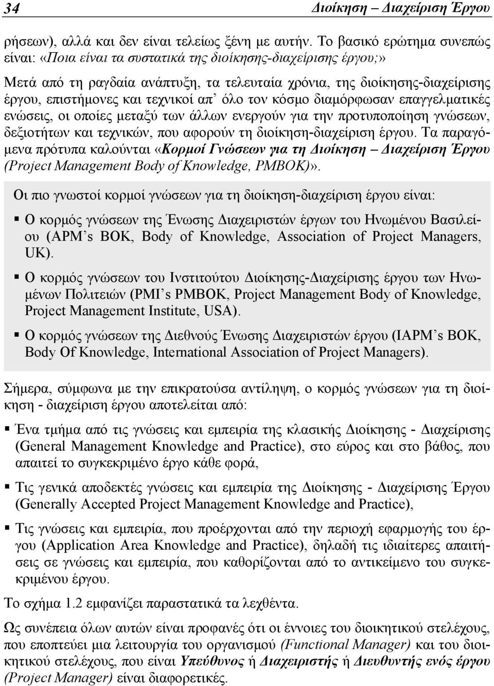 τεχνικοί απ όλο τον κόσμο διαμόρφωσαν επαγγελματικές ενώσεις, οι οποίες μεταξύ των άλλων ενεργούν για την προτυποποίηση γνώσεων, δεξιοτήτων και τεχνικών, που αφορούν τη διοίκηση-διαχείριση έργου.