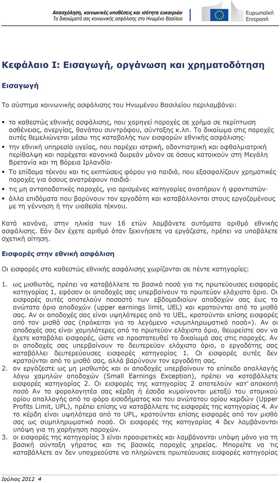 Το δικαίωμα στις παροχές αυτές θεμελιώνεται μέσω της καταβολής των εισφορών εθνικής ασφάλισης την εθνική υπηρεσία υγείας, που παρέχει ιατρική, οδοντιατρική και οφθαλμιατρική περίθαλψη και παρέχεται