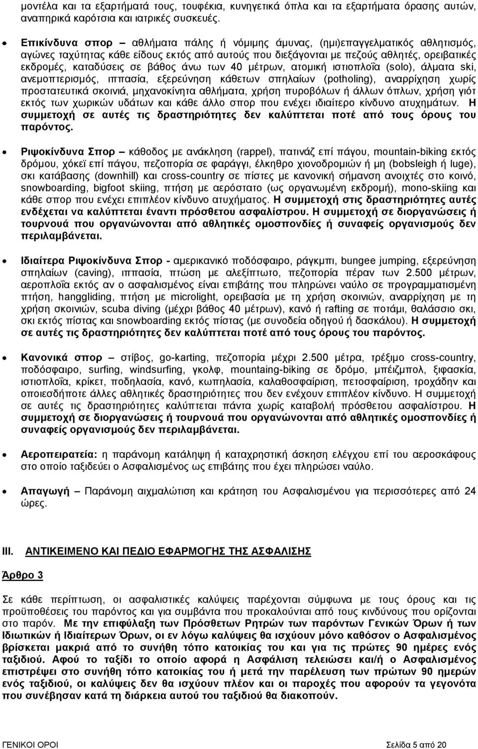 βάθος άνω των 40 µέτρων, ατοµική ιστιοπλοΐα (solo), άλµατα ski, ανεµοπτερισµός, ιππασία, εξερεύνηση κάθετων σπηλαίων (potholing), αναρρίχηση χωρίς προστατευτικά σκοινιά, µηχανοκίνητα αθλήµατα, χρήση