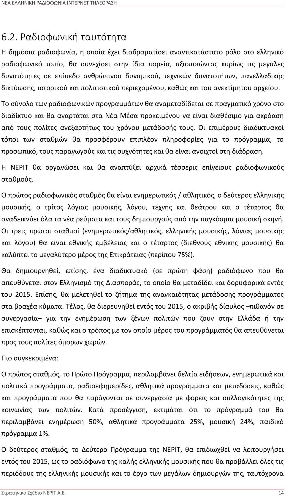 Το σύνολο των ραδιοφωνικών προγραμμάτων θα αναμεταδίδεται σε πραγματικό χρόνο στο διαδίκτυο και θα αναρτάται στα Νέα Μέσα προκειμένου να είναι διαθέσιμο για ακρόαση από τους πολίτες ανεξαρτήτως του