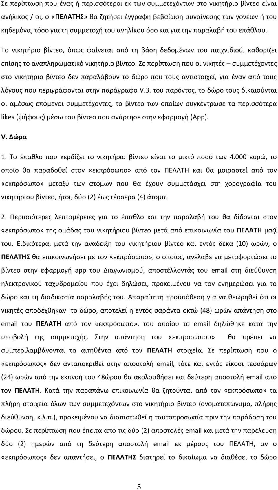 Σε περίπτωση που οι νικητές συμμετέχοντες στο νικητήριο βίντεο δεν παραλάβουν το δώρο που τους αντιστοιχεί, για έναν από τους λόγους που περιγράφονται στην παράγραφο V.3.