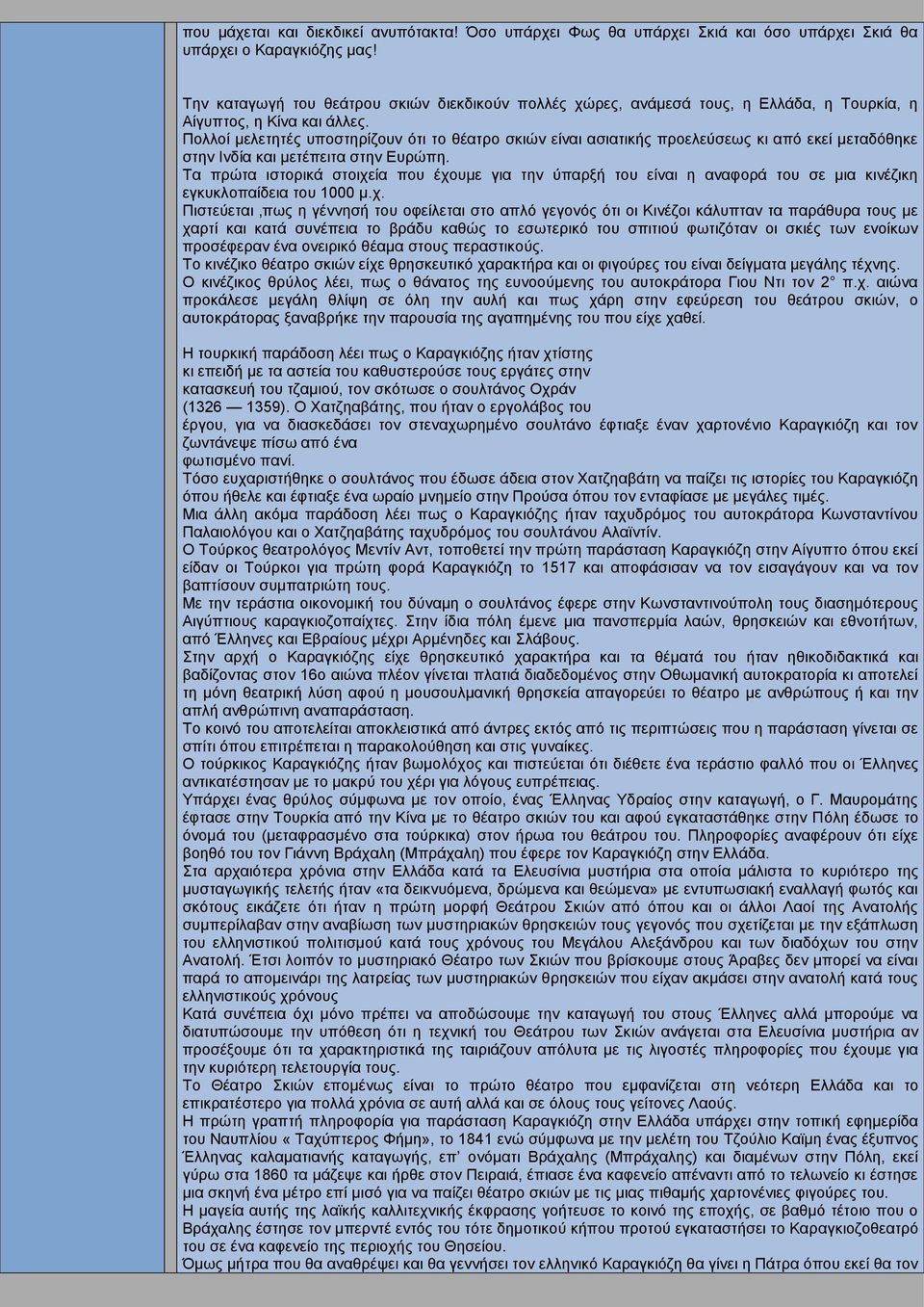 Πολλοί μελετητές υποστηρίζουν ότι το θέατρο σκιών είναι ασιατικής προελεύσεως κι από εκεί μεταδόθηκε στην Ινδία και μετέπειτα στην Ευρώπη.