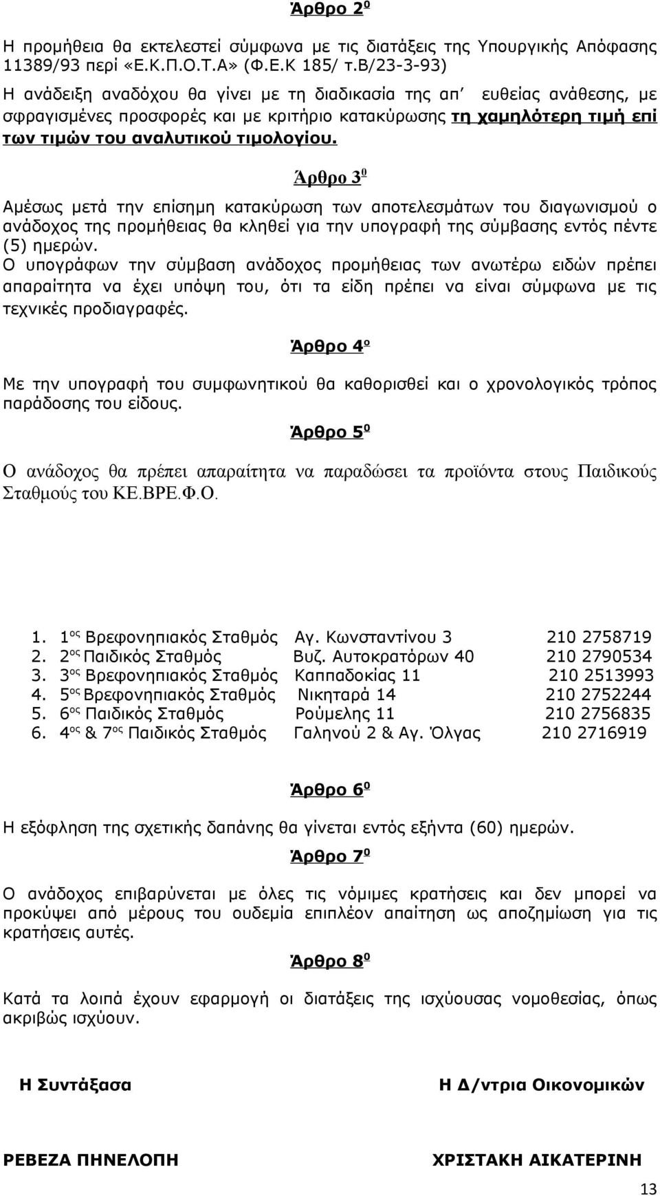 Άρθρο 3 0 Αμέσως μετά την επίσημη κατακύρωση των αποτελεσμάτων του διαγωνισμού ο ανάδοχος της προμήθειας θα κληθεί για την υπογραφή της σύμβασης εντός πέντε (5) ημερών.