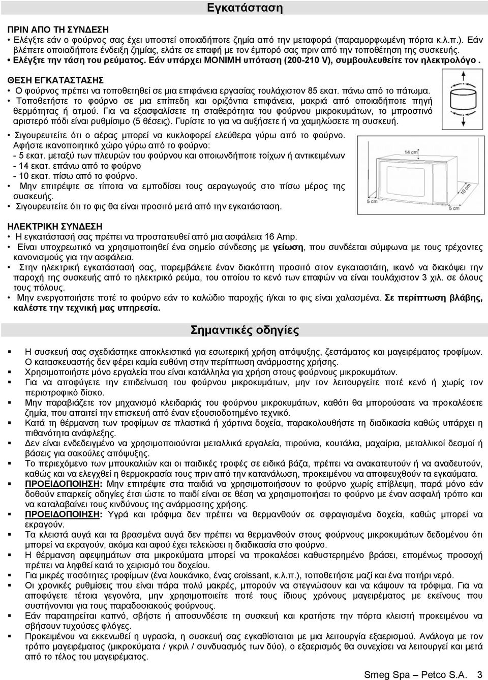 Εάν υπάρχει ΜΟΝΙΜΗ υπόταση (200-210 V), συμβουλευθείτε τον ηλεκτρολόγο. ΘΕΣΗ ΕΓΚΑΤΑΣΤΑΣΗΣ Ο φούρνος πρέπει να τοποθετηθεί σε μια επιφάνεια εργασίας τουλάχιστον 85 εκατ. πάνω από το πάτωμα.