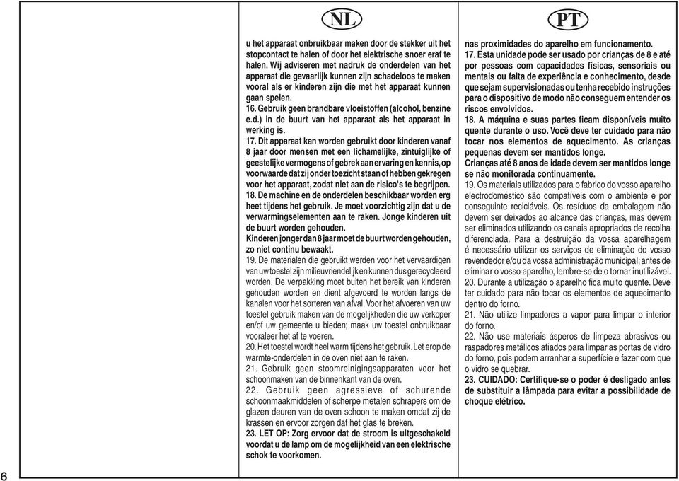 Gebruik geen brandbare vloeistoffen (alcohol, ben zi ne e.d.) in de buurt van het apparaat als het apparaat in werking is. 17.