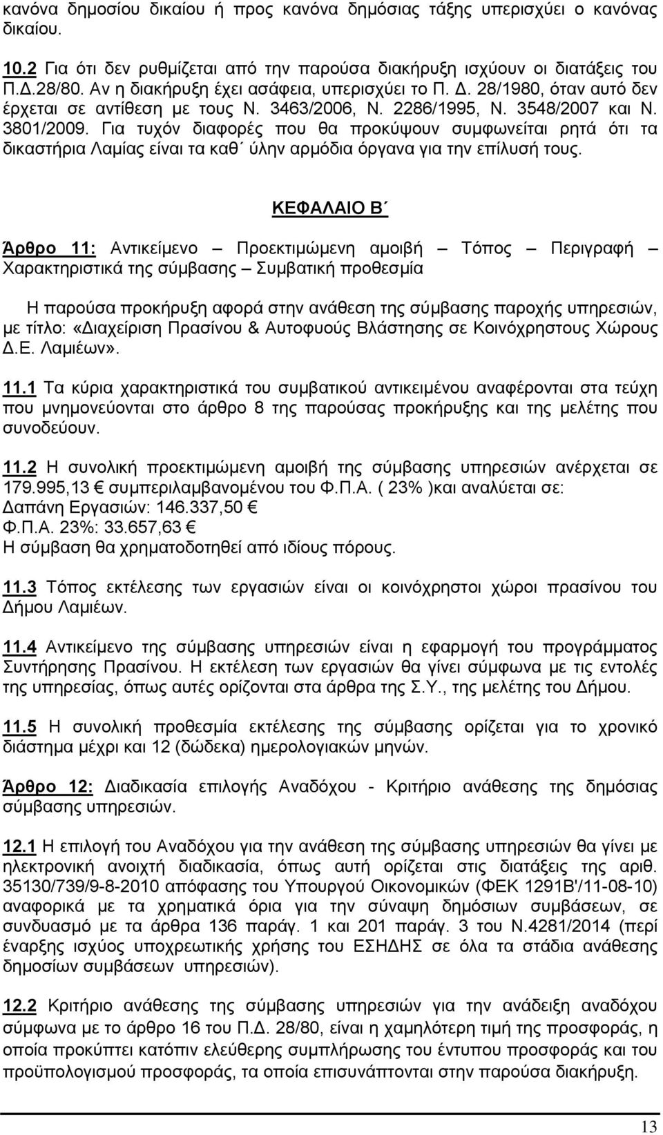 Για τυχόν διαφορές που θα προκύψουν συμφωνείται ρητά ότι τα δικαστήρια Λαμίας είναι τα καθ ύλην αρμόδια όργανα για την επίλυσή τους.