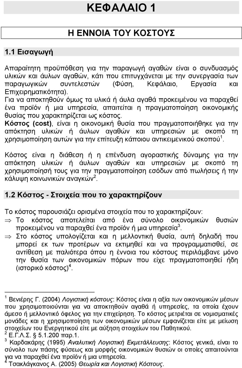 Επιχειρηµατικότητα). Για να αποκτηθούν όµως τα υλικά ή άυλα αγαθά προκειµένου να παραχθεί ένα προϊόν ή µια υπηρεσία, απαιτείται η πραγµατοποίηση οικονοµικής θυσίας που χαρακτηρίζεται ως κόστος.