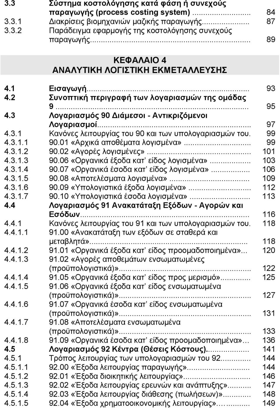 99 4.3.1.1 90.01 «Αρχικά αποθέµατα λογισµένα»... 99 4.3.1.2 90.02 «Αγορές λογισµένες»... 101 4.3.1.3 90.06 «Οργανικά έξοδα κατ είδος λογισµένα»... 103 4.3.1.4 90.