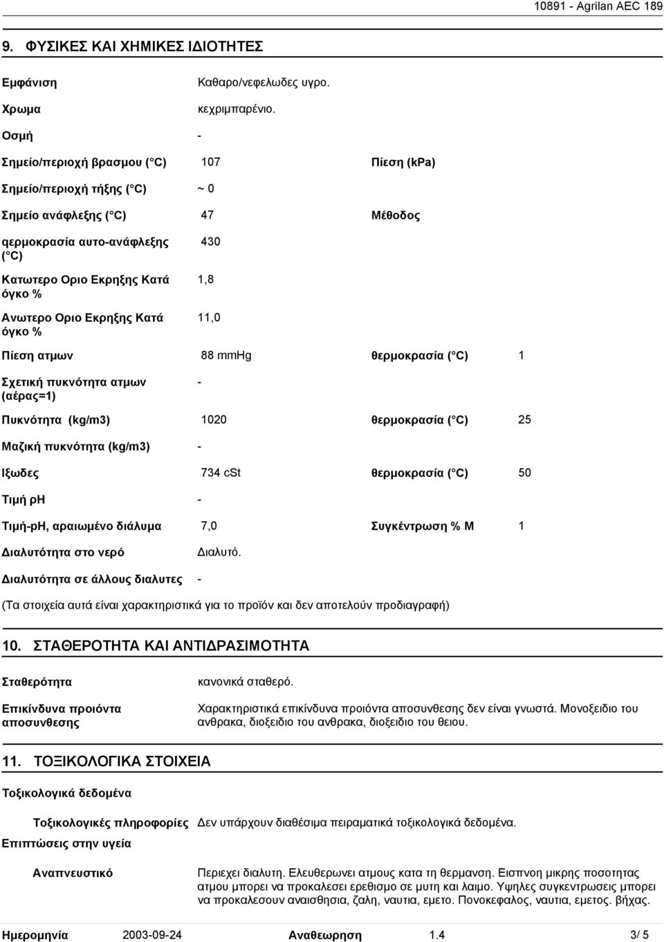 % 47 430 1,8 11,0 Μέθοδος Πίεση ατµων 88 mmhg θερµοκρασία ( C) 1 Σχετική πυκνότητα ατµων (αέρας=1) - Πυκνότητα (kg/m3) 1020 θερµοκρασία ( C) 25 Μαζική πυκνότητα (kg/m3) - Ιξωδες 734 cst θερµοκρασία (