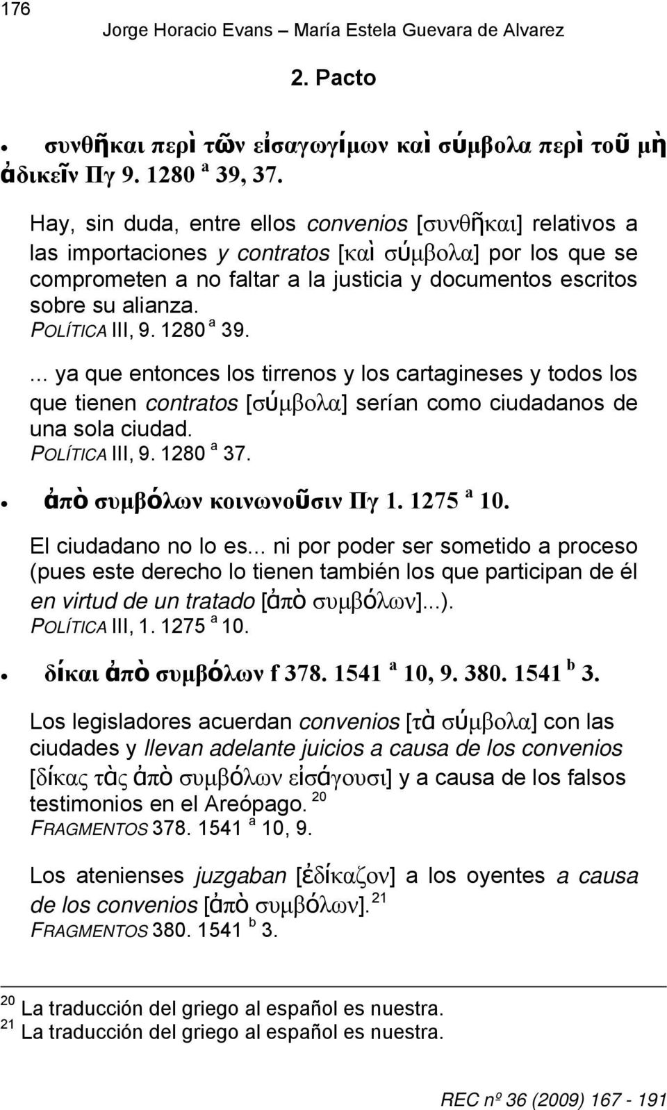 POLÍTICA III, 9. 1280 a 39.... ya que entonces los tirrenos y los cartagineses y todos los que tienen contratos [σύμβολα] serían como ciudadanos de una sola ciudad. POLÍTICA III, 9. 1280 a 37.