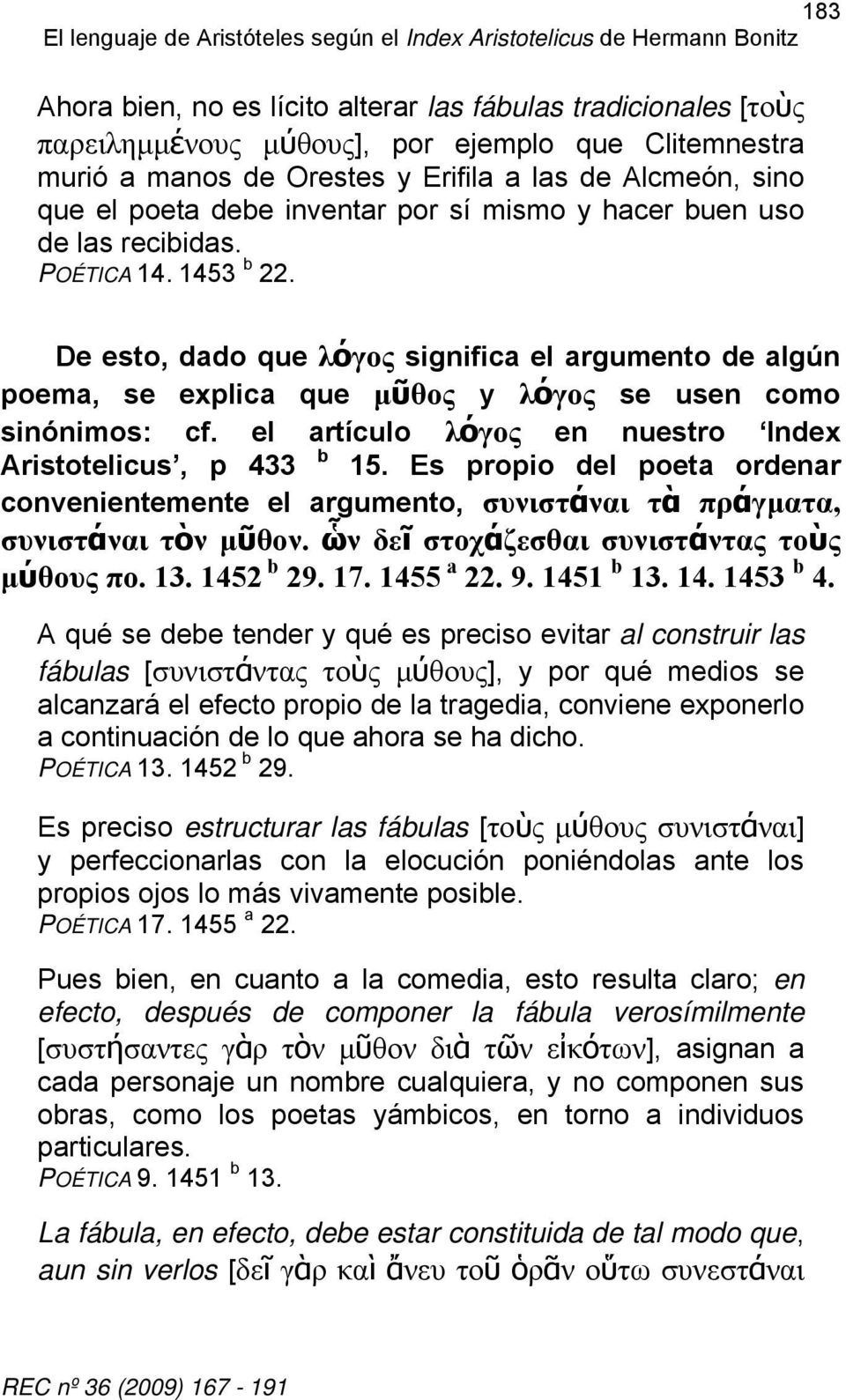 De esto, dado que λόγος significa el argumento de algún poema, se explica que μῦθος y λόγος se usen como sinónimos: cf. el artículo λόγος en nuestro Index Aristotelicus, p 433 b 15.