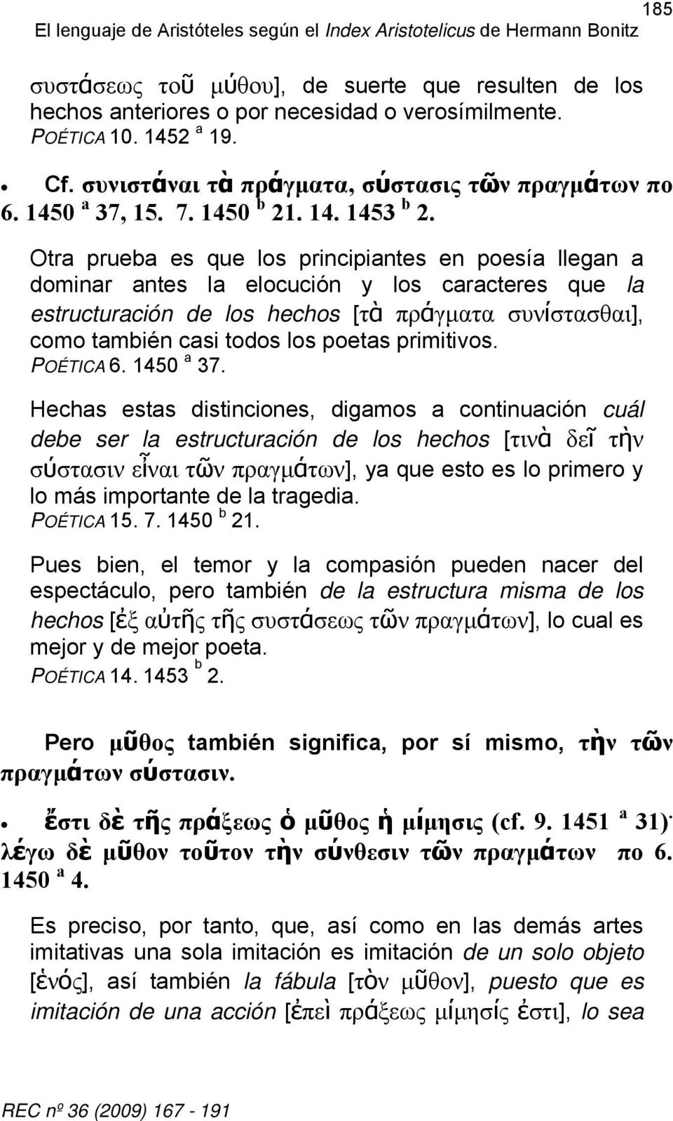 Otra prueba es que los principiantes en poesía llegan a dominar antes la elocución y los caracteres que la estructuración de los hechos [τὰ πράγματα συνίστασθαι], como también casi todos los poetas