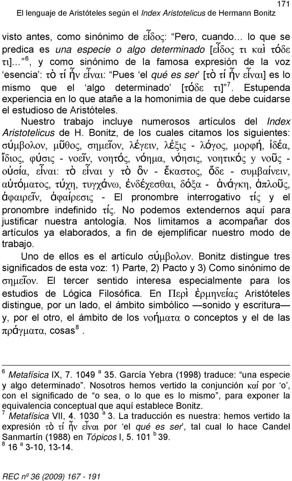 Estupenda experiencia en lo que atañe a la homonimia de que debe cuidarse el estudioso de Aristóteles. Nuestro trabajo incluye numerosos artículos del Index Aristotelicus de H.