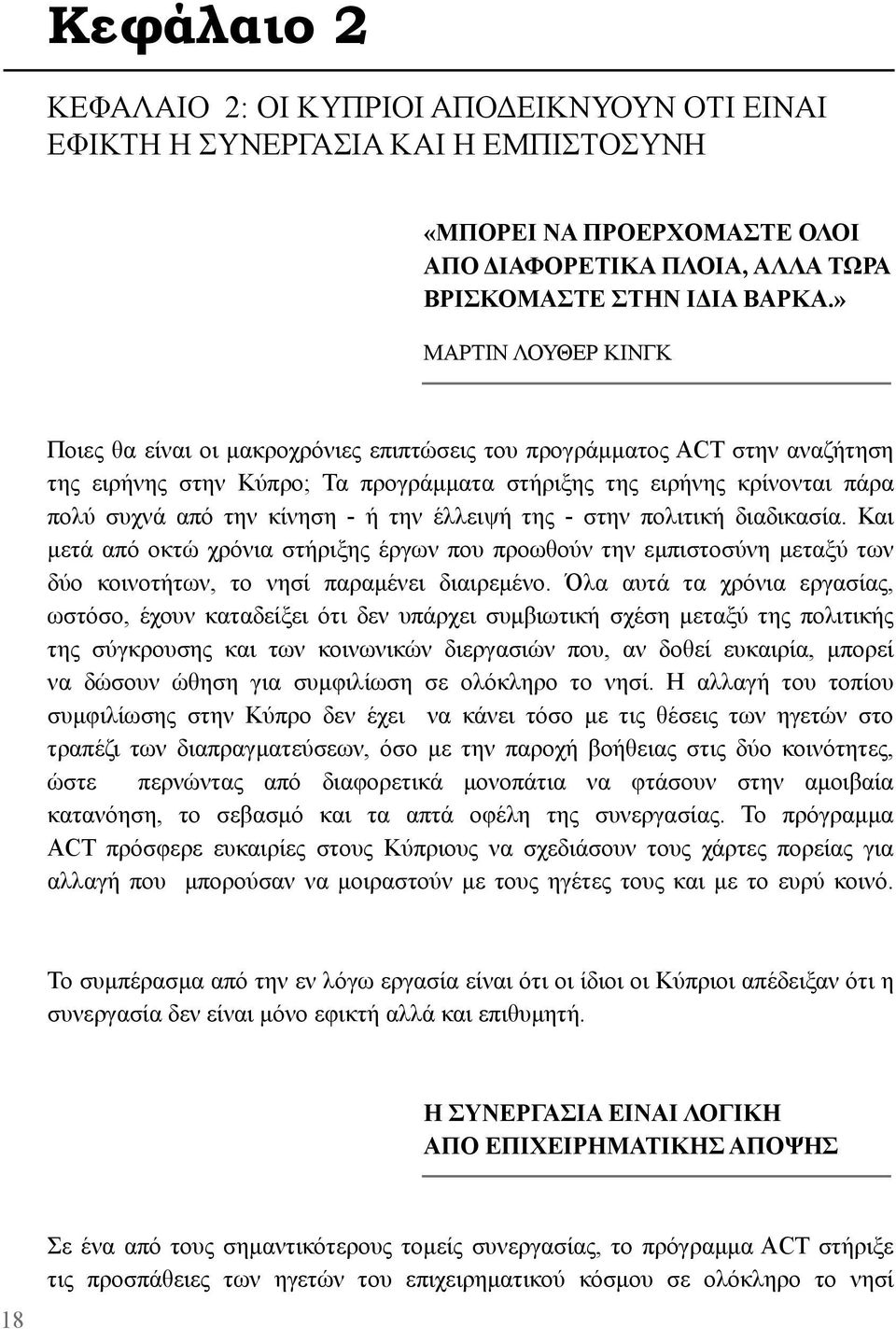 κίνηση - ή την έλλειψή της - στην πολιτική διαδικασία. Και μετά από οκτώ χρόνια στήριξης έργων που προωθούν την εμπιστοσύνη μεταξύ των δύο κοινοτήτων, το νησί παραμένει διαιρεμένο.