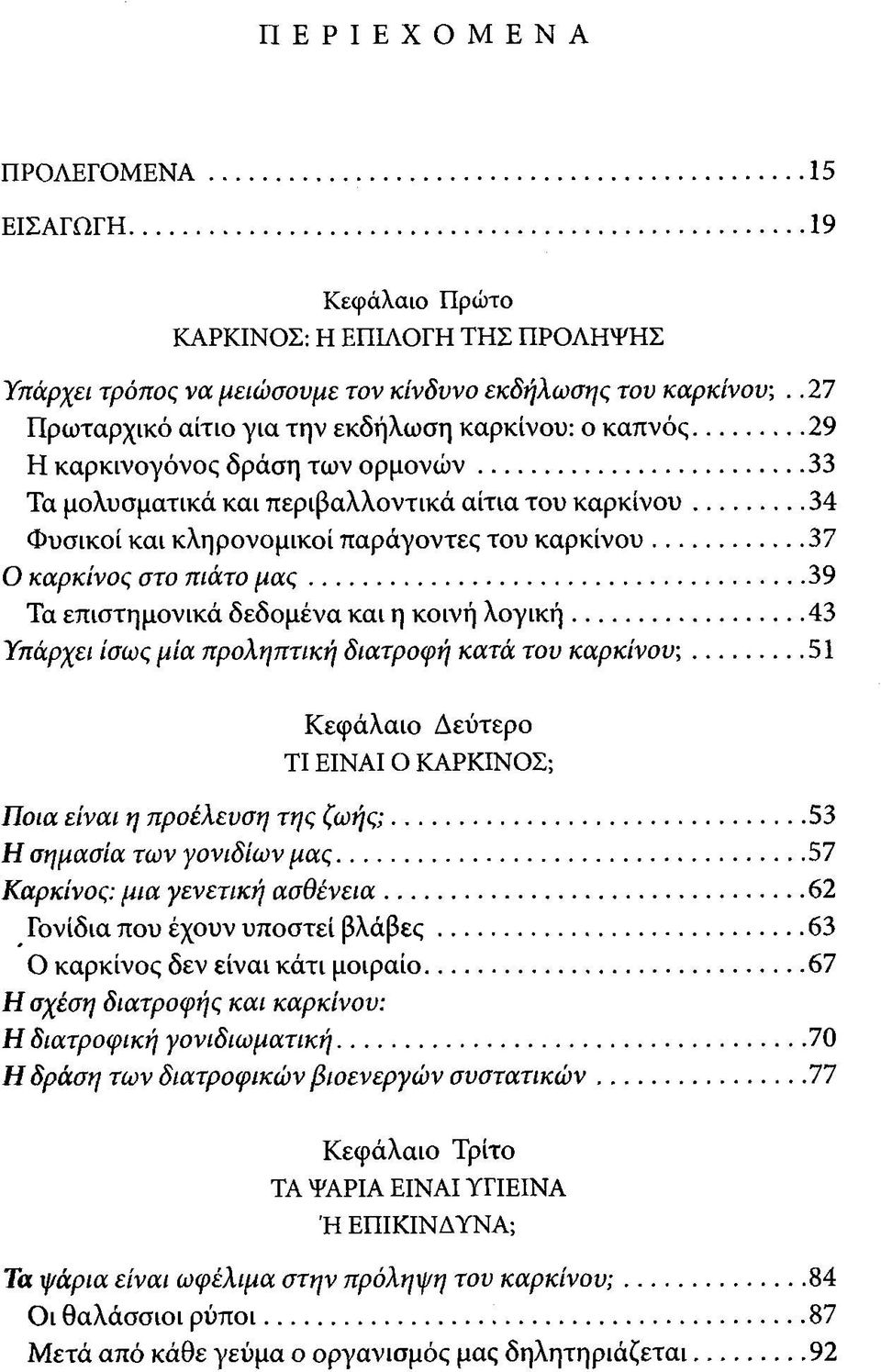 .. 34 Φυσικοί και κληρονομικοί παράγοντες του καρκίνου... 37 Ο καρκίνος στο πιάτο μ α ς... 39 Τα επιστημονικά δεδομένα και η κοινή λογική... 43 Υπάρχει ίσως μία προληπτική διατροφή κατά του καρκίνου;.