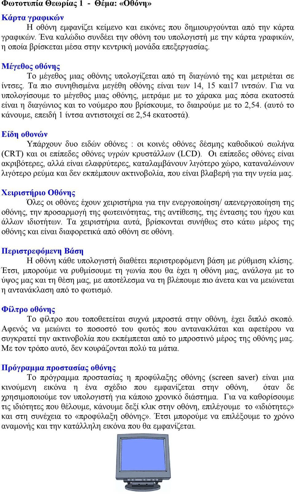 Μέγεθος οθόνης Το μέγεθος μιας οθόνης υπολογίζεται από τη διαγώνιό της και μετριέται σε ίντσες. Τα πιο συνηθισμένα μεγέθη οθόνης είναι των 14, 15 και17 ιντσών.