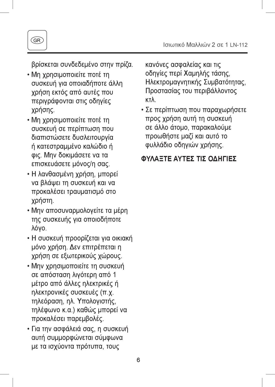 Η λανθασμένη χρήση, μπορεί να βλάψει τη συσκευή και να προκαλέσει τραυματισμό στο χρήστη. Μην αποσυναρμολογείτε τα μέρη της συσκευής για οποιοδήποτε λόγο. Η συσκευή προορίζεται για οικιακή μόνο χρήση.