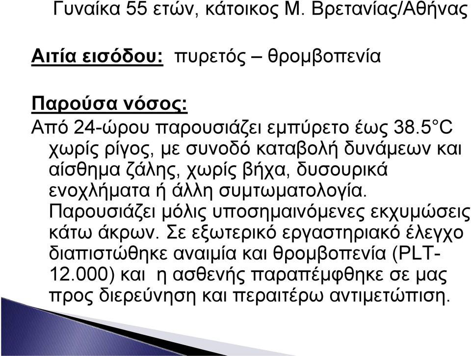 5 C χωρίς ρίγος, με συνοδό καταβολή δυνάμεων και αίσθημα ζάλης, χωρίς βήχα, δυσουρικά ενοχλήματα ή άλλη συμτωματολογία.