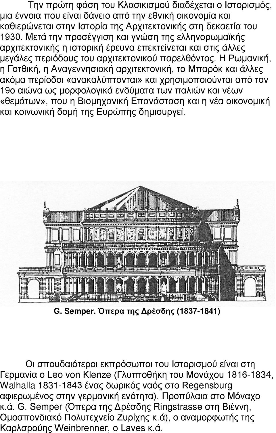 Η Ρωμανική, η Γοτθική, η Αναγεννησιακή αρχιτεκτονική, το Μπαρόκ και άλλες ακόμα περίοδοι «ανακαλύπτονται» και χρησιμοποιούνται από τον 19ο αιώνα ως μορφολογικά ενδύματα των παλιών και νέων «θεμάτων»,