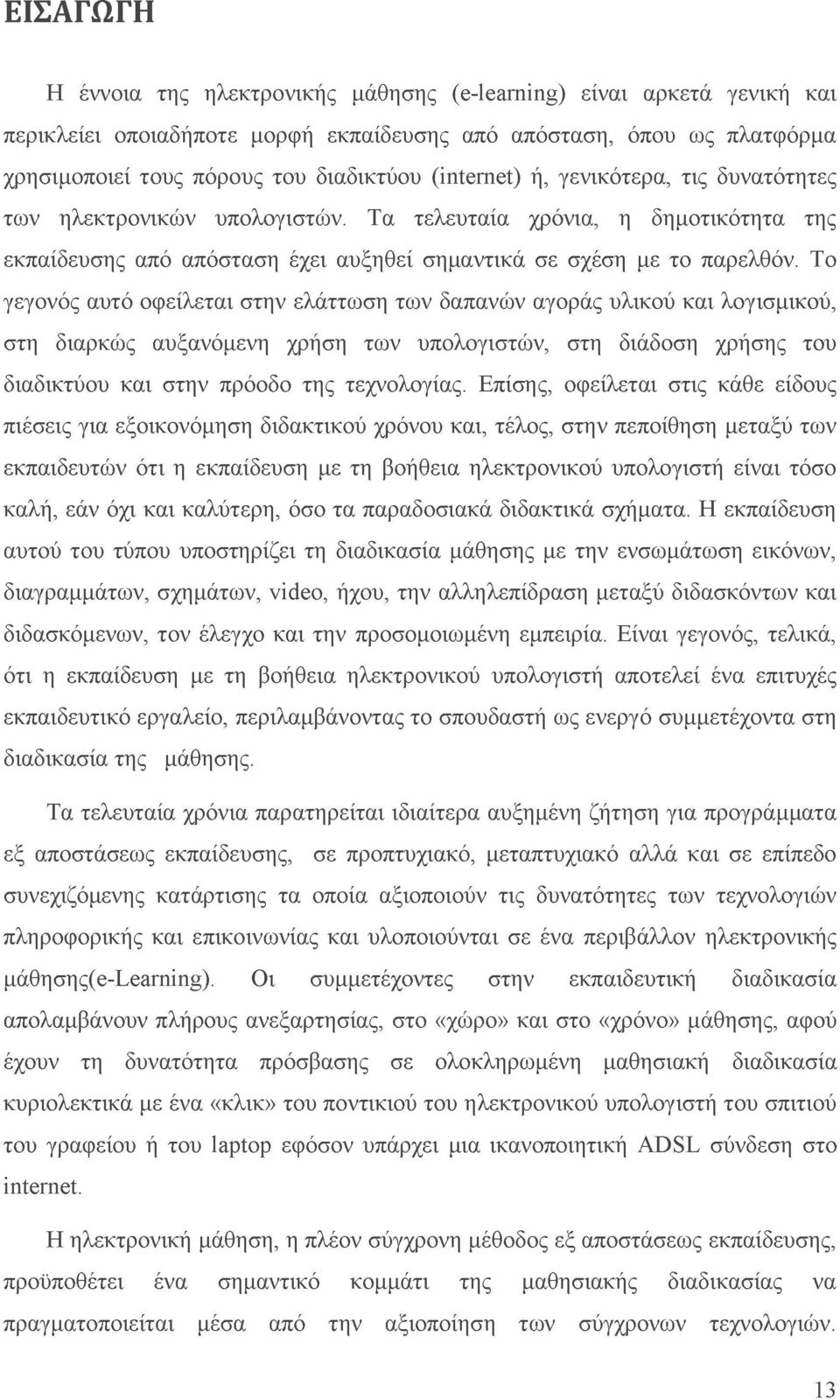 Το γεγονός αυτό οφείλεται στην ελάττωση των δαπανών αγοράς υλικού και λογισμικού, στη διαρκώς αυξανόμενη χρήση των υπολογιστών, στη διάδοση χρήσης του διαδικτύου και στην πρόοδο της τεχνολογίας.