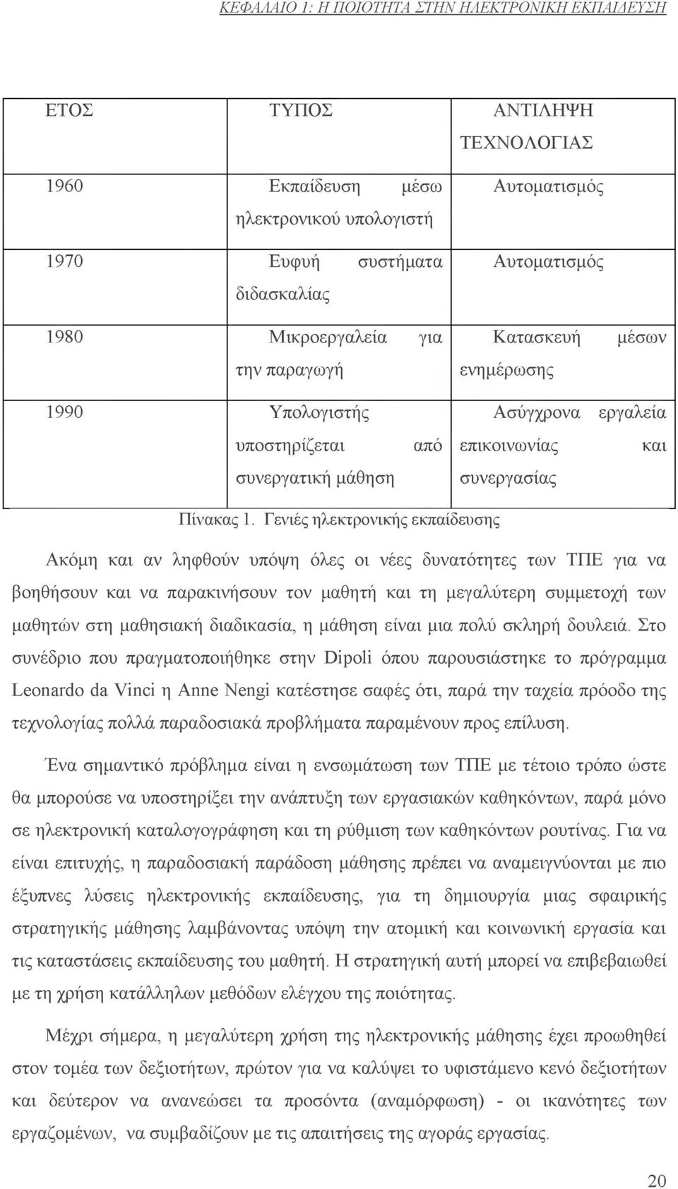 Γενιές ηλεκτρονικής εκπαίδευσης Ακόμη και αν ληφθούν υπόψη όλες οι νέες δυνατότητες των ΤΠΕ για να βοηθήσουν και να παρακινήσουν τον μαθητή και τη μεγαλύτερη συμμετοχή των μαθητών στη μαθησιακή