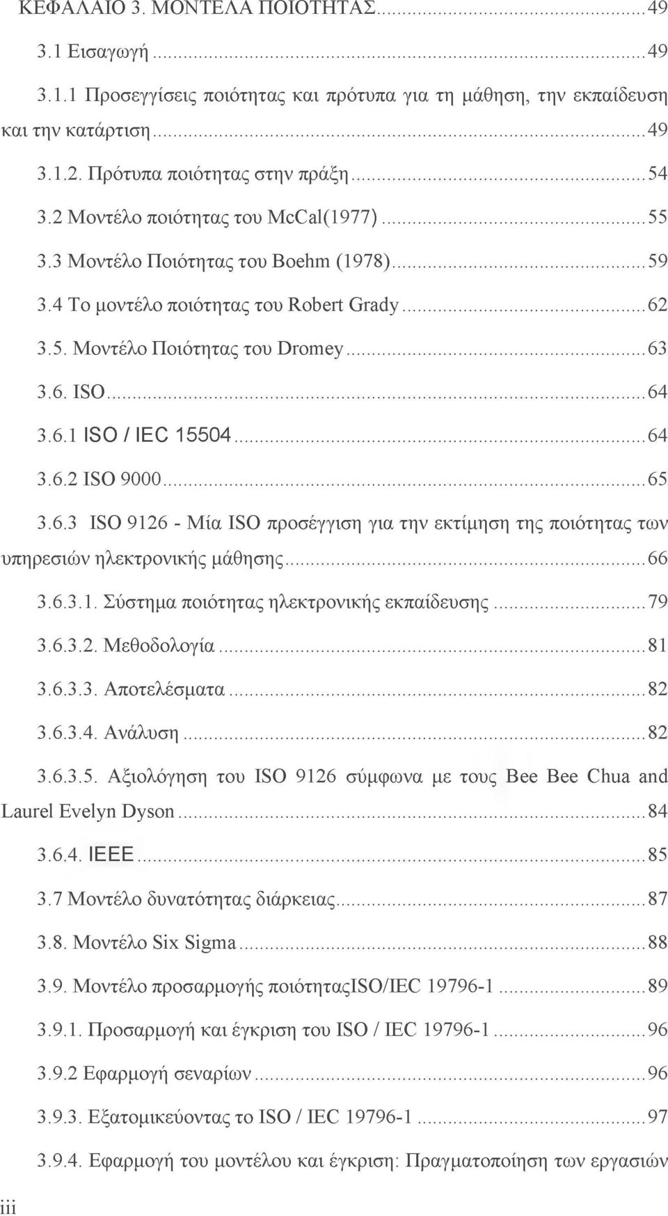 ..64 3.6.2 ISO 9000...65 3.6.3 ISO 9126 - Μία ISO προσέγγιση για την εκτίμηση της ποιότητας των υπηρεσιών ηλεκτρονικής μάθησης...66 3.6.3.1. Σύστημα ποιότητας ηλεκτρονικής εκπαίδευσης...79 3.6.3.2. Μεθοδολογία.