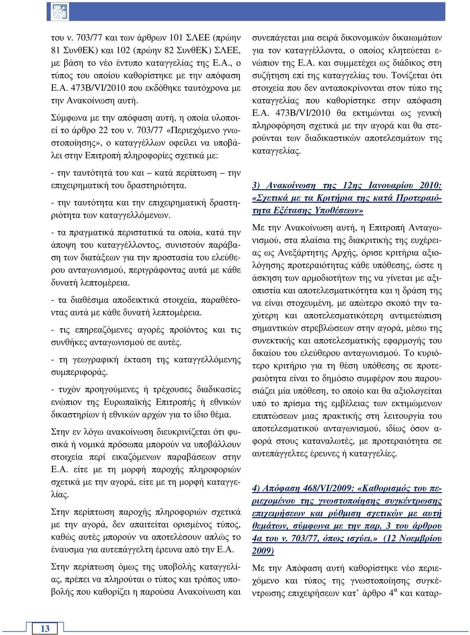 703/77 «Περιεχόµενο γνωστοποίησης», ο καταγγέλλων οφείλει να υποβάλει στην Επιτροπή πληροφορίες σχετικά µε: - την ταυτότητά του και κατά περίπτωση την επιχειρηµατική του δραστηριότητα.