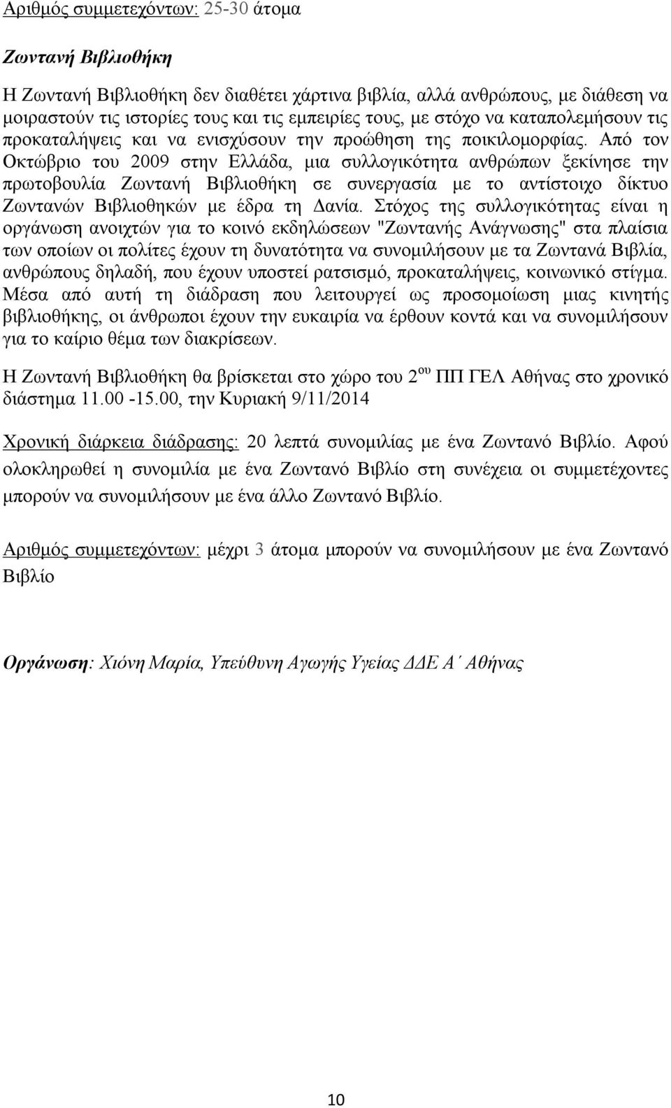 Από τον Οκτώβριο του 2009 στην Ελλάδα, μια συλλογικότητα ανθρώπων ξεκίνησε την πρωτοβουλία Ζωντανή Βιβλιοθήκη σε συνεργασία με το αντίστοιχο δίκτυο Ζωντανών Βιβλιοθηκών με έδρα τη Δανία.