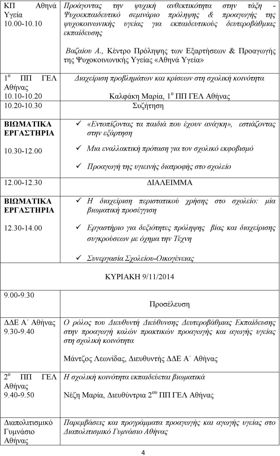 , Κέντρο Πρόληψης των Εξαρτήσεων & Προαγωγής της Ψυχοκοινωνικής Υγείας «Αθηνά Υγεία» 1 ο ΠΠ ΓΕΛ Διαχείριση προβλημάτων και κρίσεων στη σχολική κοινότητα 10.10-10.20 Καλφάκη Μαρία, 1 ο ΠΠ ΓΕΛ 10.20-10.