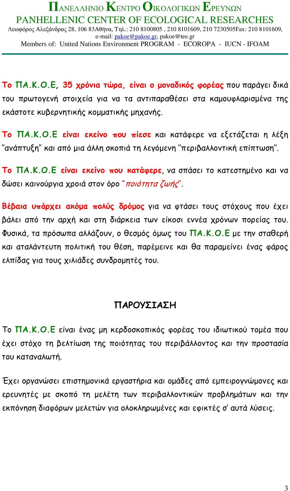 Βέβαια υπάρχει ακόµα πολύς δρόµος για να φτάσει τους στόχους που έχει βάλει από την αρχή και στη διάρκεια των είκοσι εννέα χρόνων πορείας του. Φυσικά, τα πρόσωπα αλλάζουν, ο θεσµός όµως του ΠΑ.Κ.Ο.