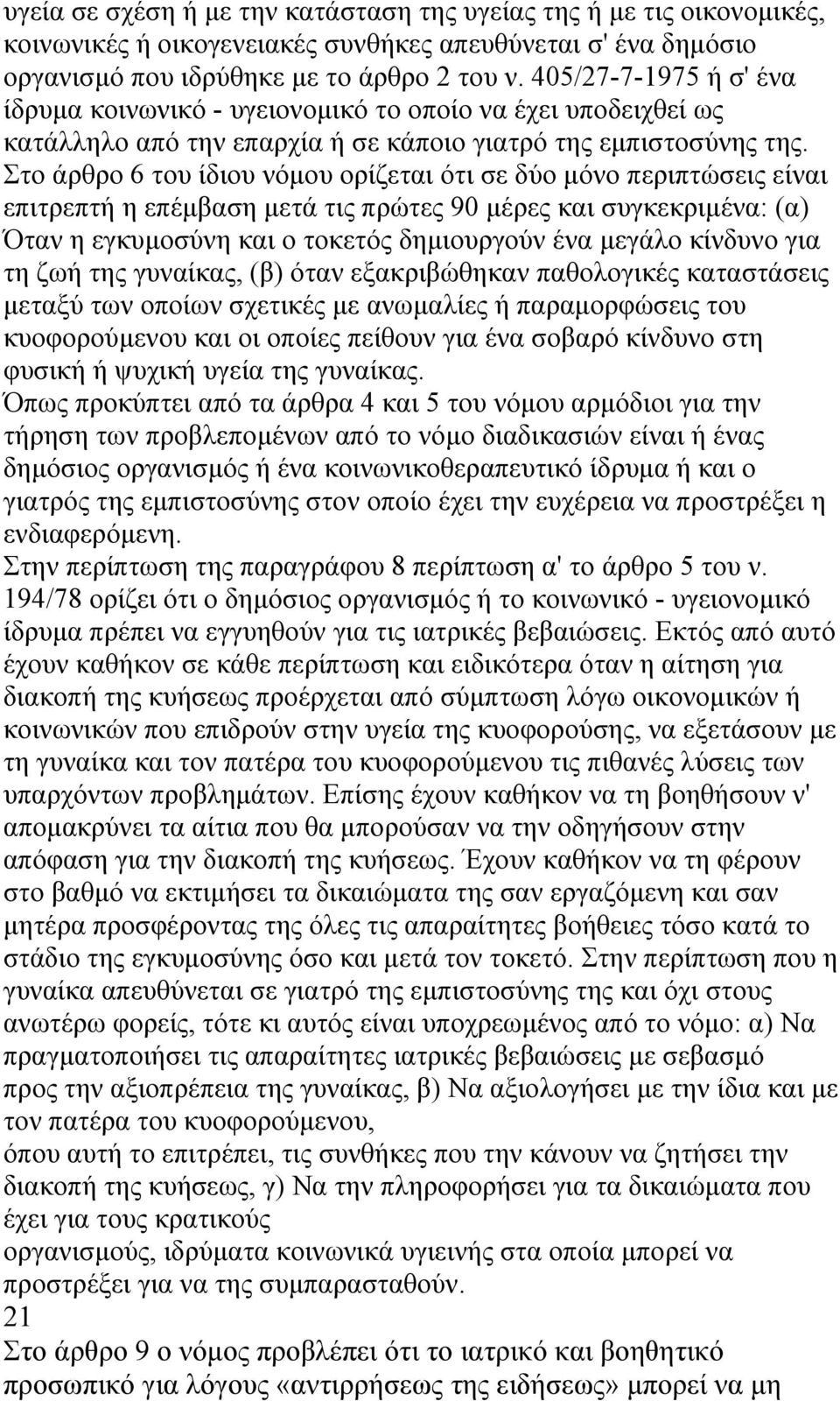 Στο άρθρο 6 του ίδιου νόµου ορίζεται ότι σε δύο µόνο περιπτώσεις είναι επιτρεπτή η επέµβαση µετά τις πρώτες 90 µέρες και συγκεκριµένα: (α) Όταν η εγκυµοσύνη και ο τοκετός δηµιουργούν ένα µεγάλο