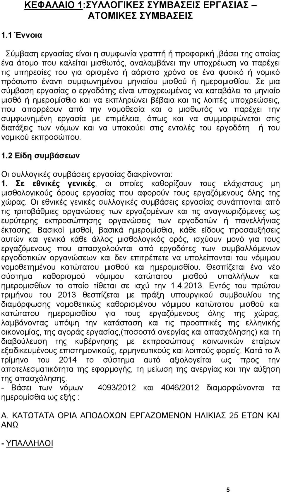 Σε μια σύμβαση εργασίας ο εργοδότης είναι υποχρεωμένος να καταβάλει το μηνιαίο μισθό ή ημερομίσθιο και να εκπληρώνει βέβαια και τις λοιπές υποχρεώσεις, που απορρέουν από την νομοθεσία και ο μισθωτός