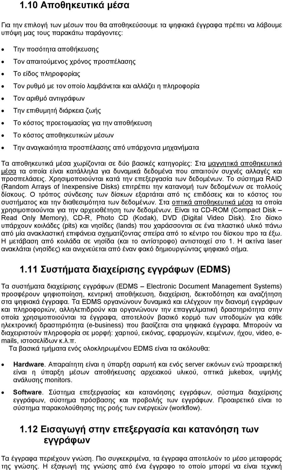 αποθηκευτικών μέσων Την αναγκαιότητα προσπέλασης από υπάρχοντα μηχανήματα Τα αποθηκευτικά μέσα χωρίζονται σε δύο βασικές κατηγορίες: Στα μαγνητικά αποθηκευτικά μέσα τα οποία είναι κατάλληλα για