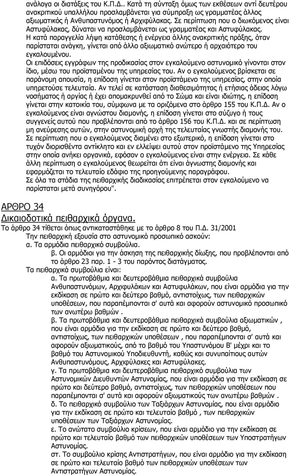 Η κατά παραγγελία λήψη κατάθεσης ή ενέργεια άλλης ανακριτικής πράξης, όταν παρίσταται ανάγκη, γίνεται από άλλο αξιωματικό ανώτερο ή αρχαιότερο του εγκαλουμένου.