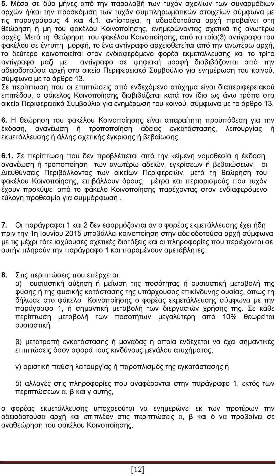 Μετά τη θεώρηση του φακέλου Κοινοποίησης, από τα τρία(3) αντίγραφα του φακέλου σε έντυπη μορφή, το ένα αντίγραφο αρχειοθετείται από την ανωτέρω αρχή, το δεύτερο κοινοποιείται στον ενδιαφερόμενο φορέα