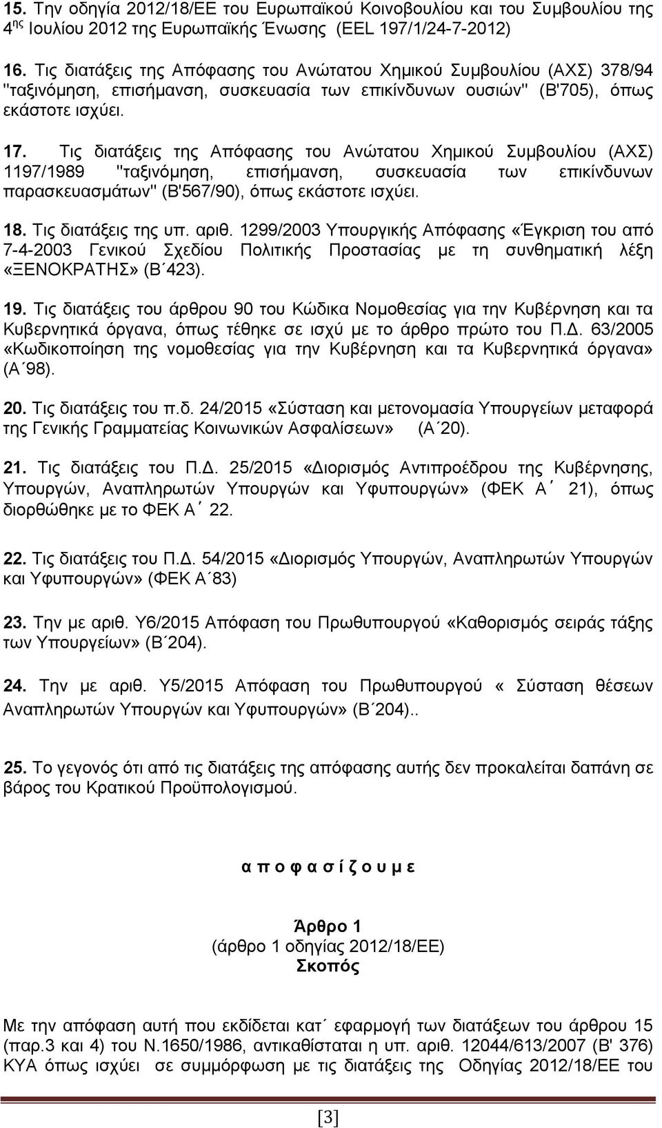 Τις διατάξεις της Απόφασης του Ανώτατου Χημικού Συμβουλίου (ΑΧΣ) 1197/1989 ''ταξινόμηση, επισήμανση, συσκευασία των επικίνδυνων παρασκευασμάτων'' (Β'567/90), όπως εκάστοτε ισχύει. 18.