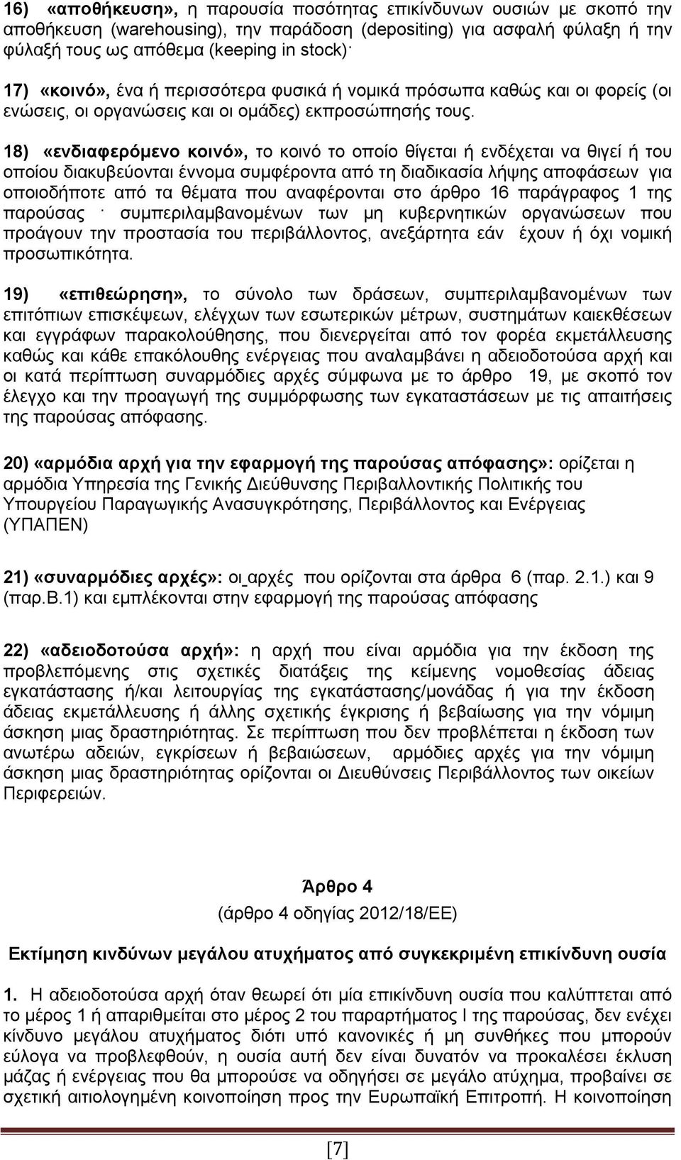 18) «ενδιαφερόμενο κοινό», το κοινό το οποίο θίγεται ή ενδέχεται να θιγεί ή του οποίου διακυβεύονται έννομα συμφέροντα από τη διαδικασία λήψης αποφάσεων για οποιοδήποτε από τα θέματα που αναφέρονται