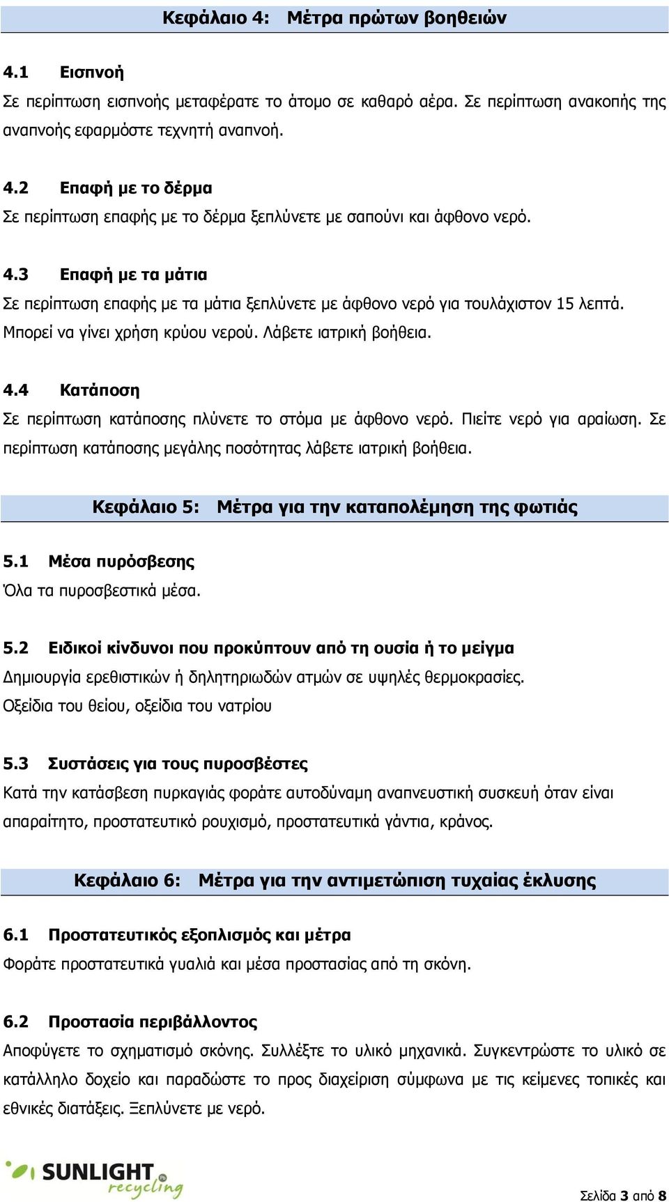 4 Κατάποση Σε περίπτωση κατάποσης πλύνετε το στόμα με άφθονο νερό. Πιείτε νερό για αραίωση. Σε περίπτωση κατάποσης μεγάλης ποσότητας λάβετε ιατρική βοήθεια.