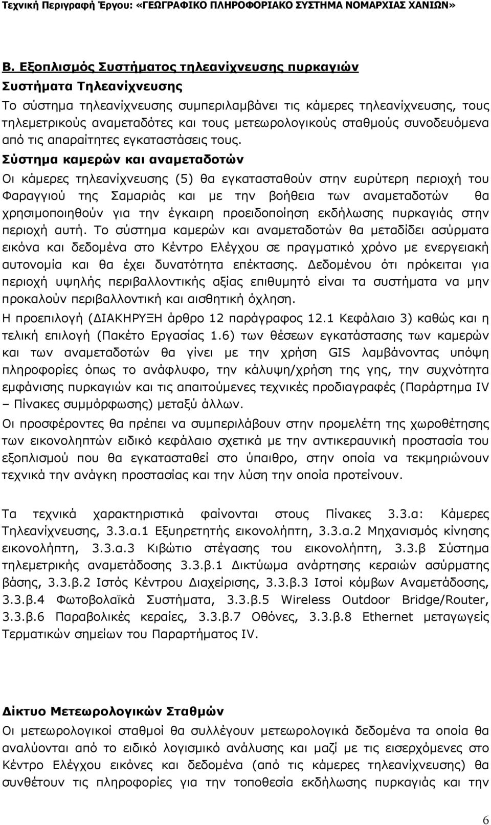 Σύστημα καμερών και αναμεταδοτών Οι κάμερες τηλεανίχνευσης (5) θα εγκατασταθούν στην ευρύτερη περιοχή του Φαραγγιού της Σαμαριάς και με την βοήθεια των αναμεταδοτών θα χρησιμοποιηθούν για την έγκαιρη