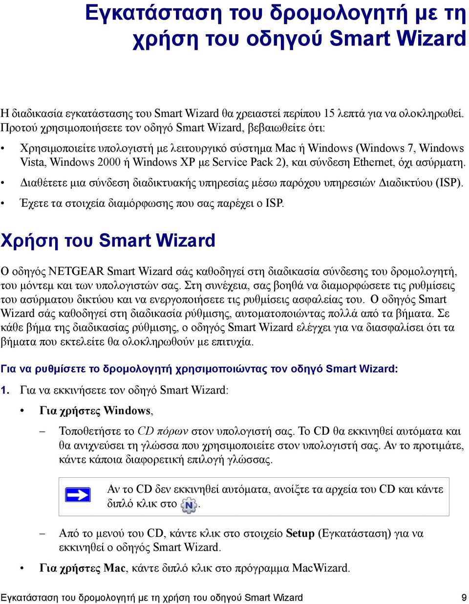 και σύνδεση Ethernet, όχι ασύρματη. Διαθέτετε μια σύνδεση διαδικτυακής υπηρεσίας μέσω παρόχου υπηρεσιών Διαδικτύου (ISP). Έχετε τα στοιχεία διαμόρφωσης που σας παρέχει ο ISP.