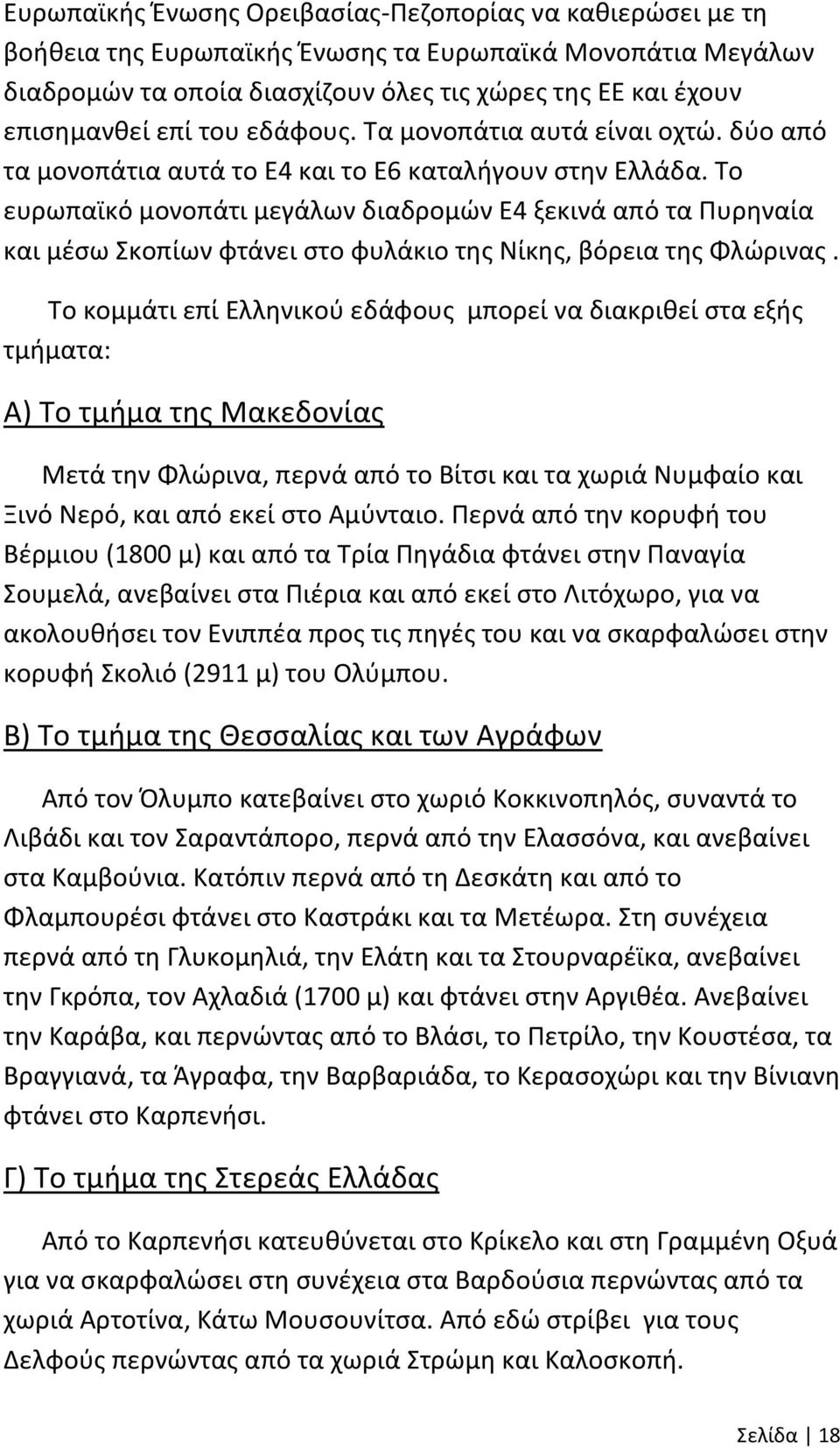 Το ευρωπαϊκό μονοπάτι μεγάλων διαδρομών Ε4 ξεκινά από τα Πυρηναία και μέσω Σκοπίων φτάνει στο φυλάκιο της Νίκης, βόρεια της Φλώρινας.