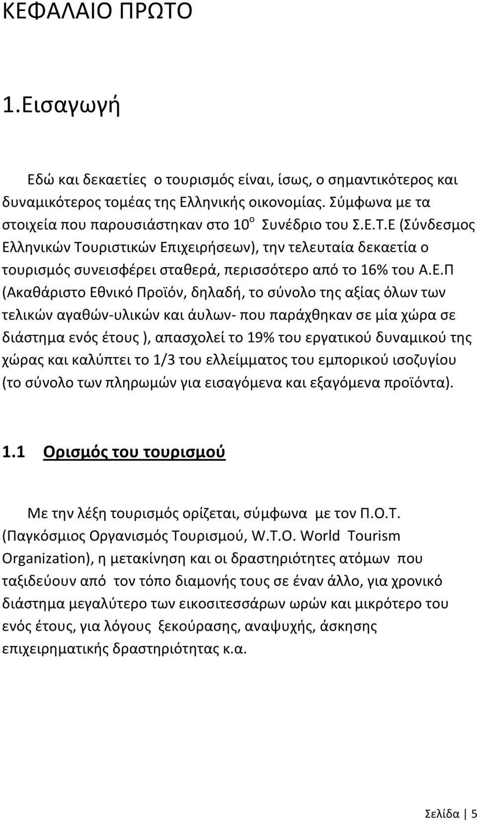 Ε (Σύνδεσμος Ελληνικών Τουριστικών Επιχειρήσεων), την τελευταία δεκαετία ο τουρισμός συνεισφέρει σταθερά, περισσότερο από το 16% του Α.Ε.Π (Ακαθάριστο Εθνικό Προϊόν, δηλαδή, το σύνολο της αξίας όλων