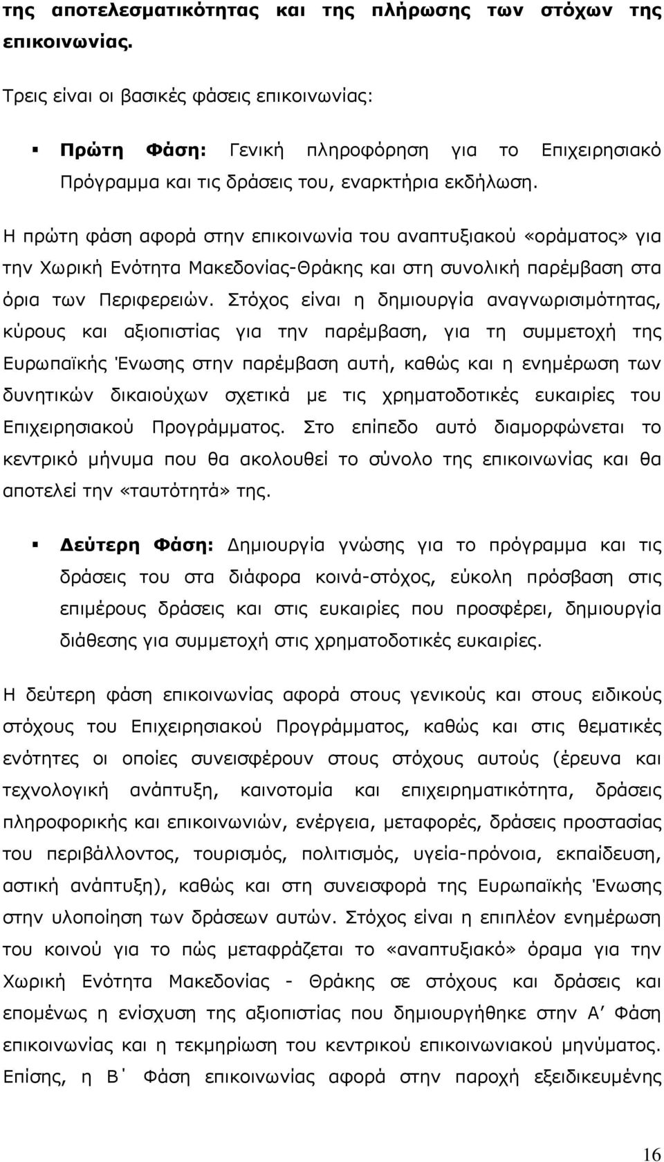 Η πρώτη φάση αφορά στην επικοινωνία του αναπτυξιακού «οράματος» για την Χωρική Ενότητα Μακεδονίας-Θράκης και στη συνολική παρέμβαση στα όρια των Περιφερειών.