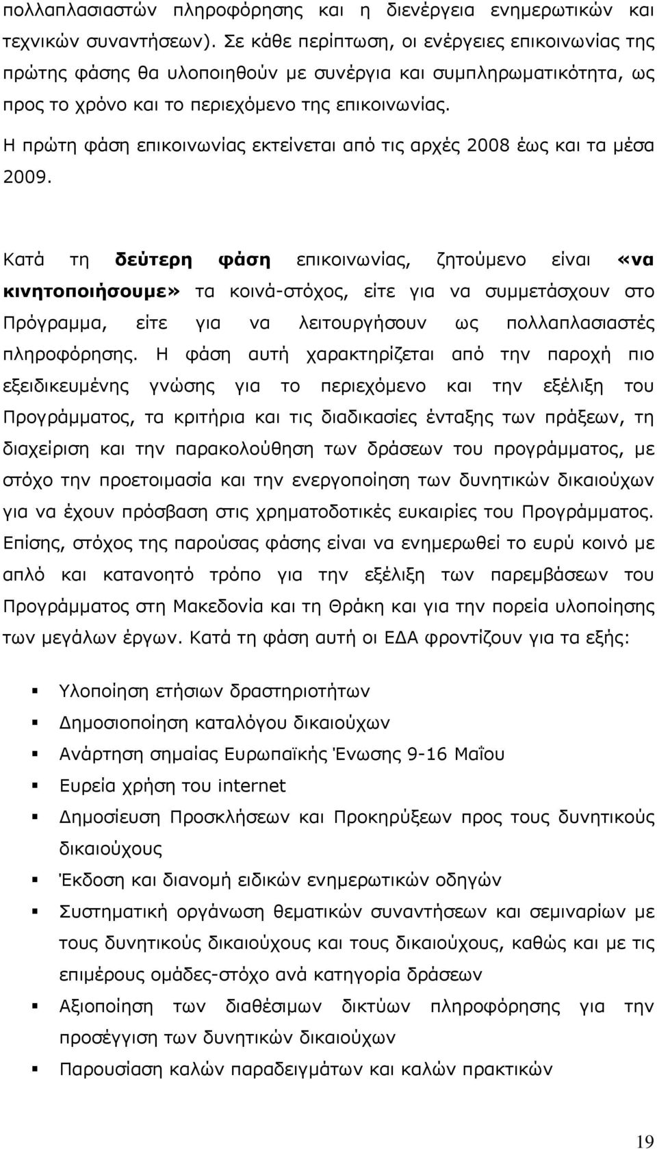 Η πρώτη φάση επικοινωνίας εκτείνεται από τις αρχές 2008 έως και τα μέσα 2009.