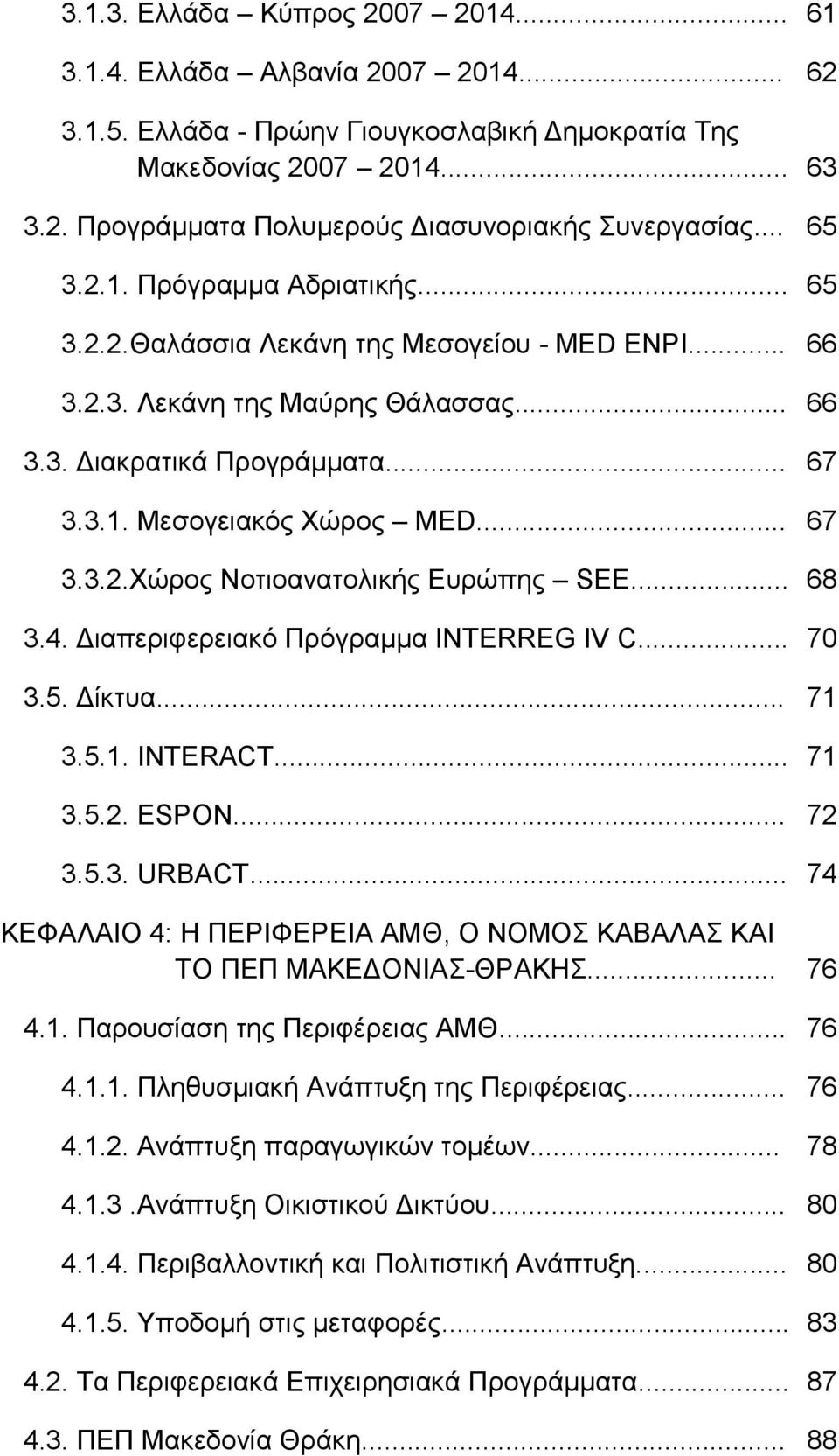 .. 3.4. Διαπεριφερειακό Πρόγραμμα INTERREG IV C... 3.5. Δίκτυα... 3.5.1. INTERACT... 3.5.2. ESPON... 3.5.3. URBACT... ΚΕΦΑΛΑΙΟ 4: Η ΠΕΡΙΦΕΡΕΙΑ ΑΜΘ, Ο ΝΟΜΟΣ ΚΑΒΑΛΑΣ ΚΑΙ...ΤΟ ΠΕΠ ΜΑΚΕΔΟΝΙΑΣ-ΘΡΑΚΗΣ... 4.1. Παρουσίαση της Περιφέρειας ΑΜΘ.