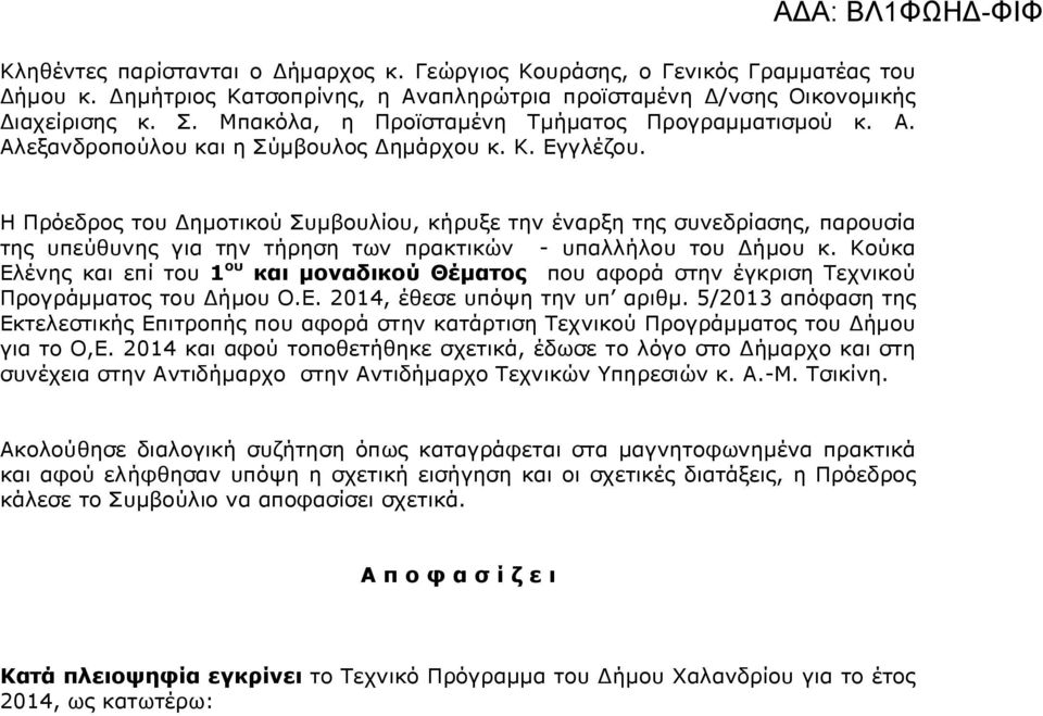 Η Πρόεδρος του ηµοτικού Συµβουλίου, κήρυξε την έναρξη της συνεδρίασης, παρουσία της υπεύθυνης για την τήρηση των πρακτικών - υπαλλήλου του ήµου κ.