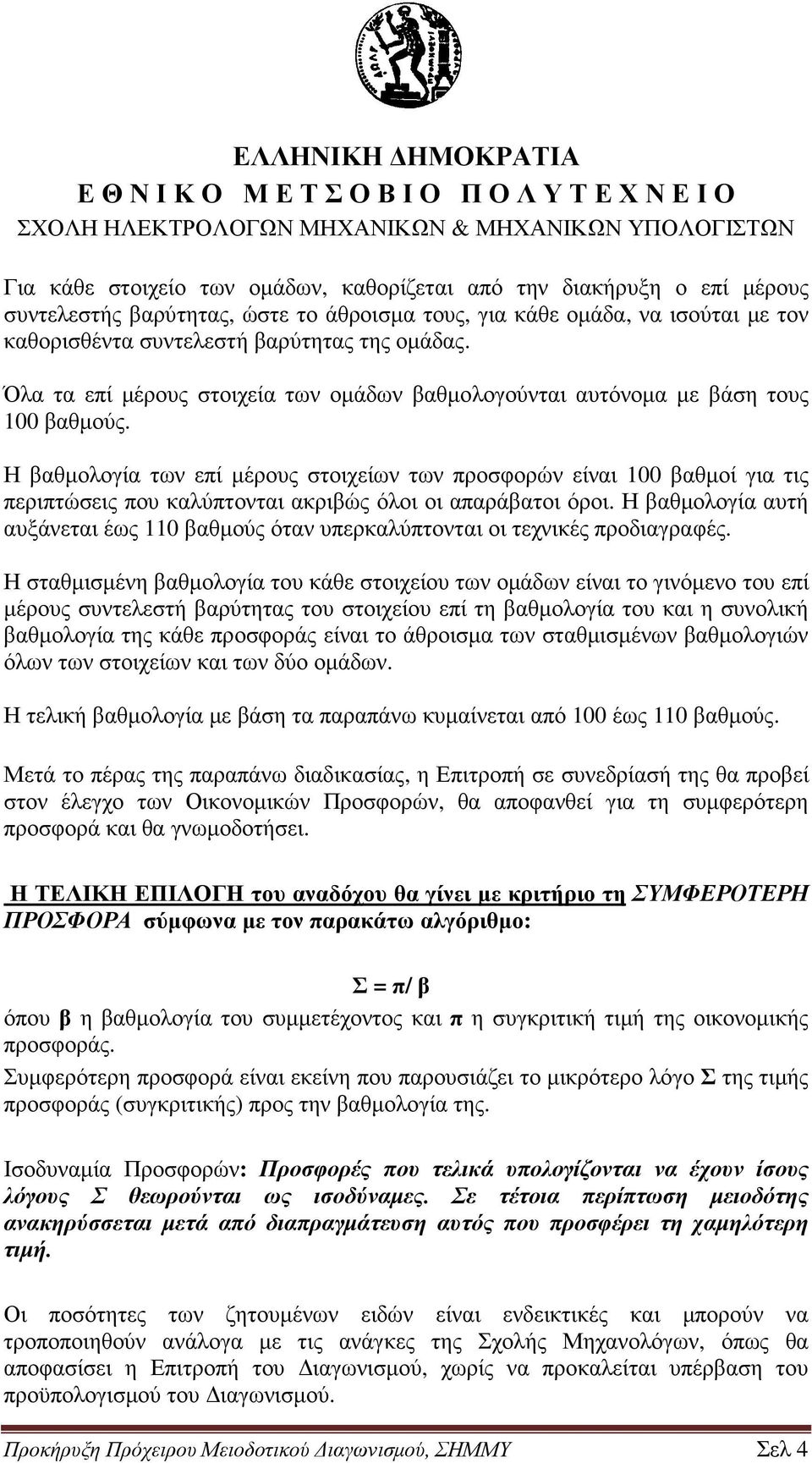 Η βαθµολογία των επί µέρους στοιχείων των προσφορών είναι 100 βαθµοί για τις περιπτώσεις που καλύπτονται ακριβώς όλοι οι απαράβατοι όροι.