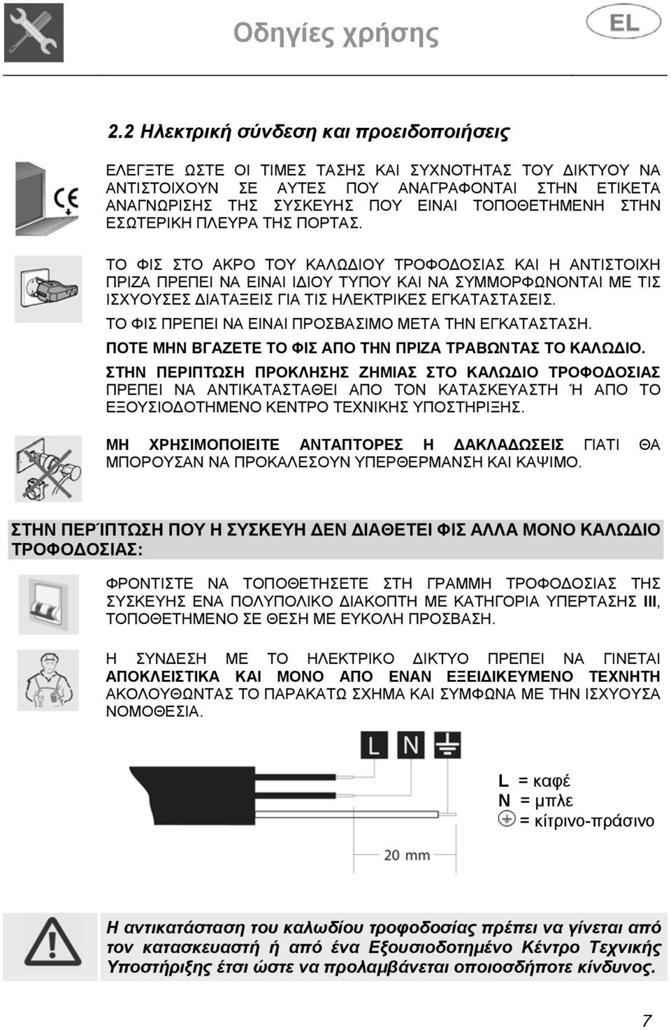 ΤΟ ΦΙΣ ΣΤΟ ΑΚΡΟ ΤΟΥ ΚΑΛΩΔΙΟΥ ΤΡΟΦΟΔΟΣΙΑΣ ΚΑΙ Η ΑΝΤΙΣΤΟΙΧΗ ΠΡΙΖΑ ΠΡΕΠΕΙ ΝΑ ΕΙΝΑΙ ΙΔΙΟΥ ΤΥΠΟΥ ΚΑΙ ΝΑ ΣΥΜΜΟΡΦΩΝΟΝΤΑΙ ΜΕ ΤΙΣ ΙΣΧΥΟΥΣΕΣ ΔΙΑΤΑΞΕΙΣ ΓΙΑ ΤΙΣ ΗΛΕΚΤΡΙΚΕΣ ΕΓΚΑΤΑΣΤΑΣΕΙΣ.