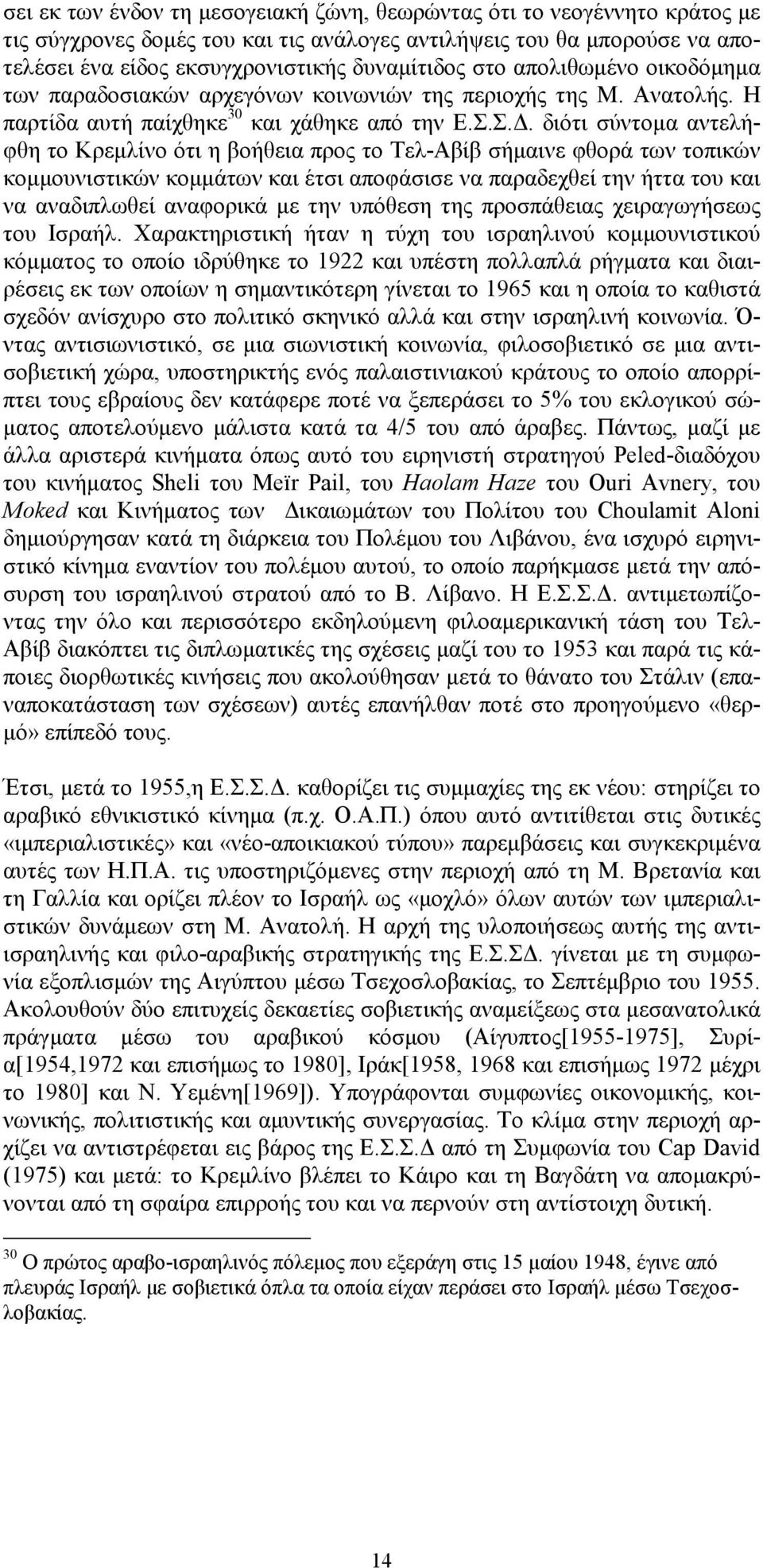 διότι σύντομα αντελήφθη το Κρεμλίνο ότι η βοήθεια προς το Τελ-Αβίβ σήμαινε φθορά των τοπικών κομμουνιστικών κομμάτων και έτσι αποφάσισε να παραδεχθεί την ήττα του και να αναδιπλωθεί αναφορικά με την